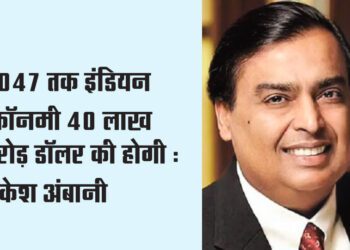 2047 तक इंडियन इकॉनमी 40 लाख करोड़ डॉलर की होगी : मुकेश अंबानी