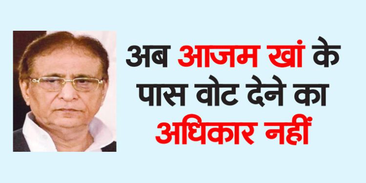 अब आजम खां के पास वोट देने का अधिकार नहीं