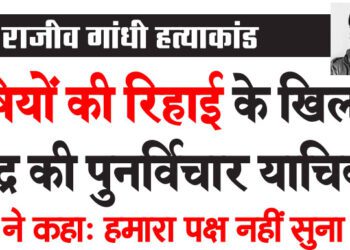 राजीव गांधी हत्याकांड दोषियों की रिहाई के खिलाफ केंद्र की पुनर्विचार याचिका