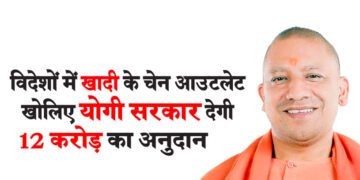 विदेशों में खादी के चेन आउटलेट खोलिए योगी सरकार देगी 12 करोड़ का अनुदान