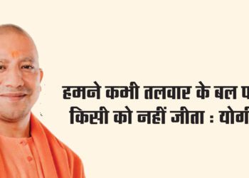 हमने कभी तलवार के बल पर किसी को नहीं जीता : योगी