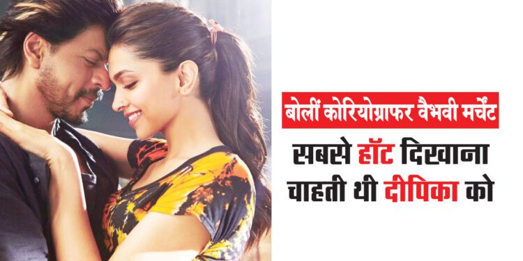 बोलीं कोरियोग्राफर वैभवी मर्चेंट – सबसे हॉट दिखाना चाहती थी दीपिका को