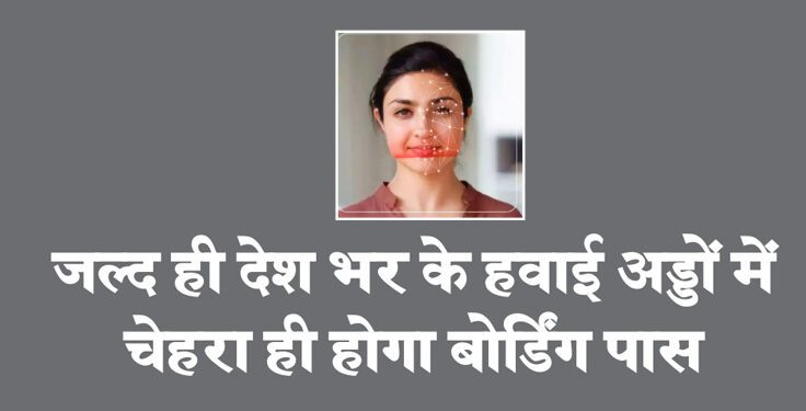 जल्द ही देश भर के हवाई अड्डों में चेहरा ही होगा बोर्डिंग पास