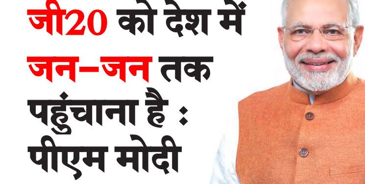 जी20 को देश में जन-जन तक पहुंचाना है : पीएम मोदी