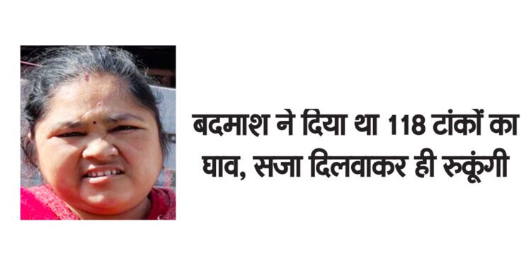 बदमाश ने दिया था 118 टांकों का घाव, सजा दिलवाकर ही रुकूंगी