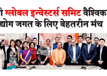 यूपी ग्लोबल इन्वेस्टर्स समिट वैश्विक उद्योग जगत के लिए बेहतरीन मंच