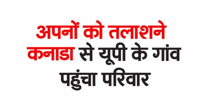अपनों को तलाशने कनाडा से यूपी के गांव पहुंचा परिवार