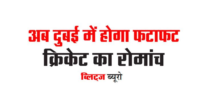 अब दुबई में होगा फटाफट क्रिकेट का रोमांच