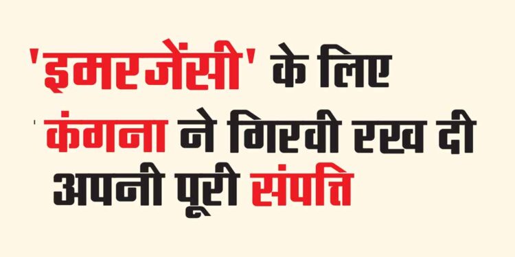 'इमरजेंसी' के लिए कंगना ने गिरवी रख दी अपनी पूरी संपत्ति