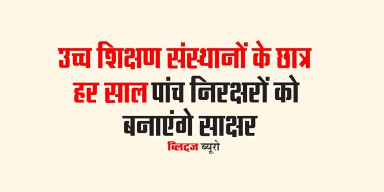 उच्च शिक्षण संस्थानों के छात्र हर साल पांच निरक्षरों को बनाएंगे साक्षर