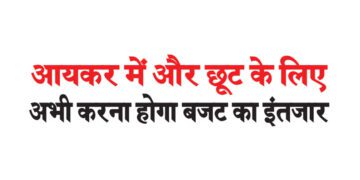 आयकर में और छूट के लिए अभी करना होगा बजट का इंतजार