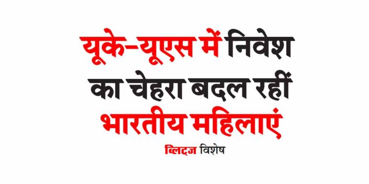 यूके-यूएस में निवेश का चेहरा बदल रहीं भारतीय महिलाएं