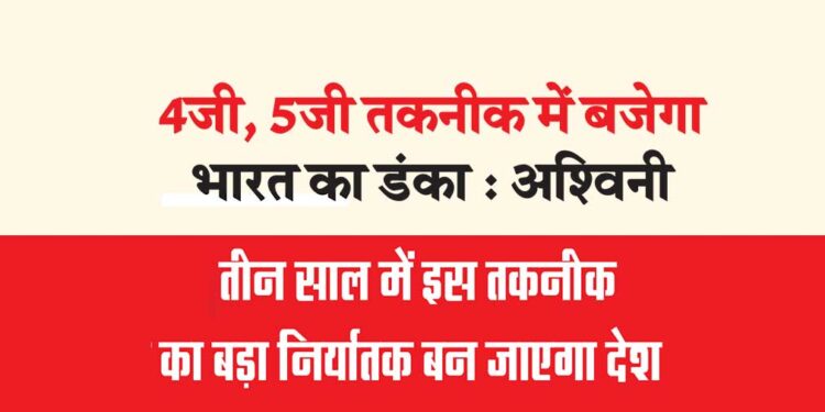4जी, 5जी तकनीक में बजेगा भारत का डंका : अश्विनी