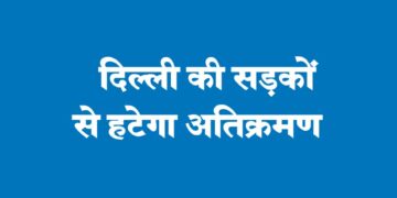 दिल्ली की सड़कों से हटेगा अतिक्रमण