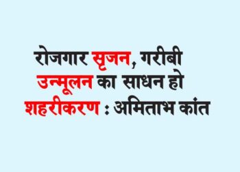 रोजगार सृजन, गरीबी उन्मूलन का साधन हो शहरीकरण : अमिताभ कांत