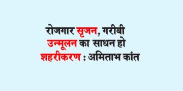 रोजगार सृजन, गरीबी उन्मूलन का साधन हो शहरीकरण : अमिताभ कांत