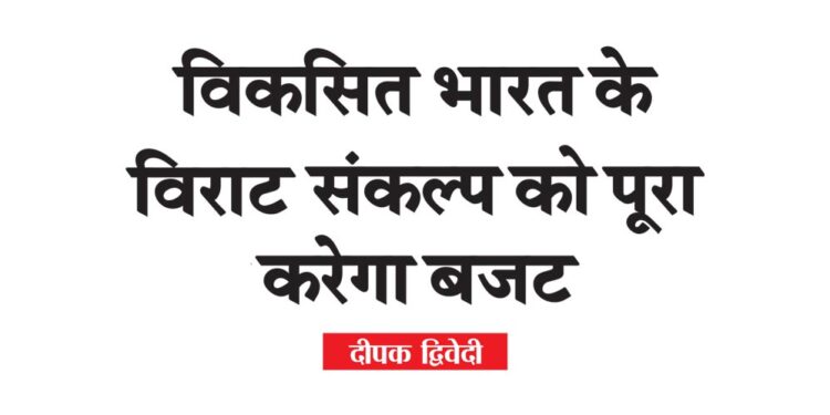 विकसित भारत के विराट संकल्प को पूरा करेगा बजट