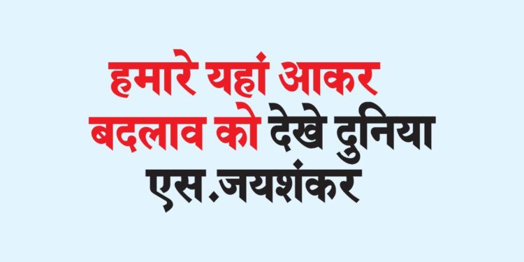 हमारे यहां आकर बदलाव को देखे दुनिया : एस.जयशंकर