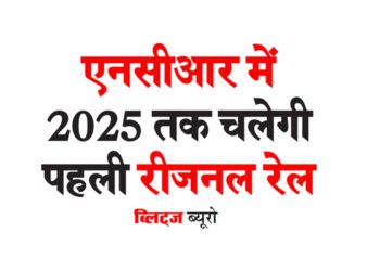 एनसीआर में 2025 तक चलेगी पहली रीजनल रेल