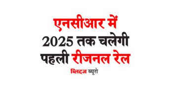 एनसीआर में 2025 तक चलेगी पहली रीजनल रेल