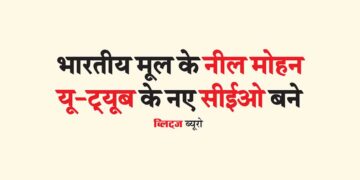 भारतीय मूल के नील मोहन यू-ट्यूब के नए सीईओ बने