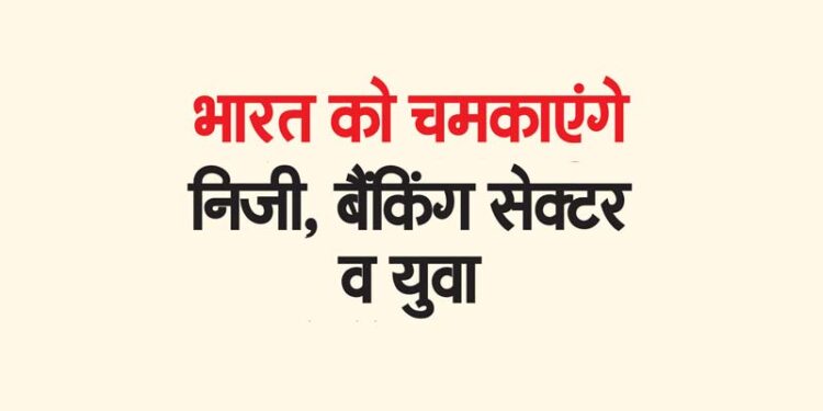 भारत को चमकाएंगे निजी, बैंकिंग सेक्टर व युवा