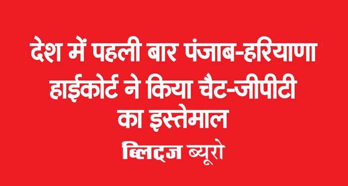 देश में पहली बार पंजाब-हरियाणा हाईकोर्ट ने किया चैट-जीपीटी का इस्तेमाल