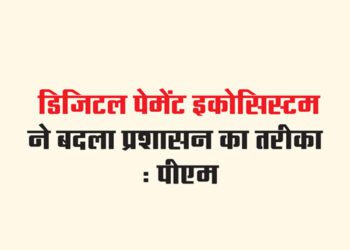 डिजिटल पेमेंट इकोसिस्टम ने बदला प्रशासन का तरीका : पीएम