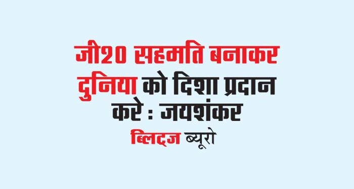 जी20 सहमति बनाकर दुनिया को दिशा प्रदान करे : जयशंकर