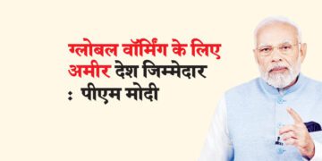 ग्लोबल वॉर्मिंग के लिए अमीर देश जिम्मेदार :  पीएम मोदी