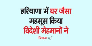 हरियाणा में घर जैसा महसूस किया विदेशी मेहमानों ने