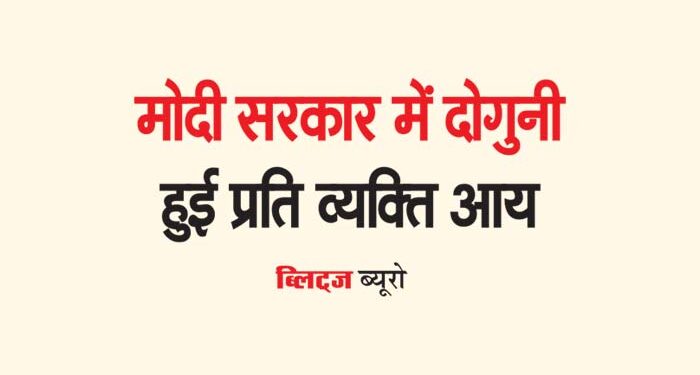 मोदी सरकार में दोगुनी हुई प्रति व्यक्ति आय