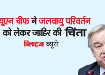 यूएन चीफ ने जलवायु परिवर्तन को लेकर जाहिर की चिंता