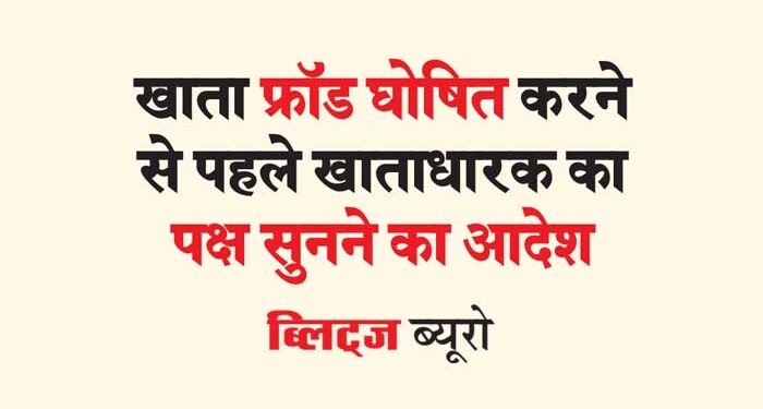 खाता फ्रॉड घोषित करने से पहले खाताधारक का पक्ष सुनने का आदेश
