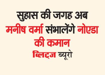 सुहास की जगह अब मनीष वर्मा संभालेंगे नोएडा की कमान