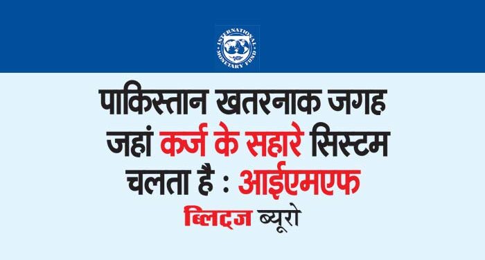 पाकिस्तान खतरनाक जगह जहां कर्ज के सहारे सिस्टम चलता है : आईएमएफ