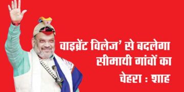 ‘वाइब्रेंट विलेज’ से बदलेगा सीमायी गांवों का चेहरा : शाह