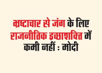 भ्रष्टाचार से जंग के लिए राजनीतिक इच्छाशक्ति में कमी नहीं : मोदी