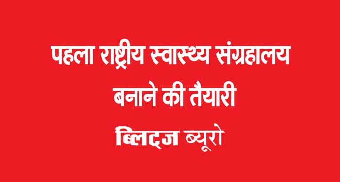 पहला राष्ट्रीय स्वास्थ्य संग्रहालय बनाने की तैयारी