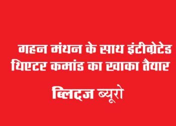 गहन मंथन के साथ इंटीग्रेटेड थिएटर कमांड का खाका तैयार