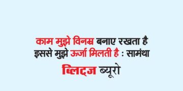 काम मुझे विनम्र बनाए रखता है इससे मुझे ऊर्जा मिलती है : सामंथा