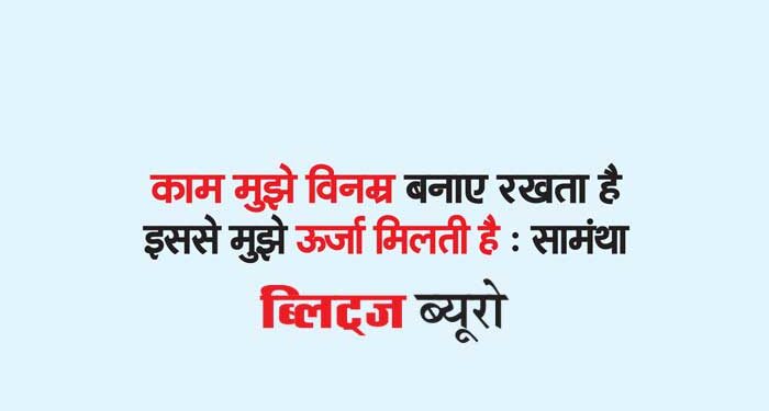काम मुझे विनम्र बनाए रखता है इससे मुझे ऊर्जा मिलती है : सामंथा