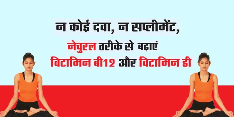 न कोई दवा, न सप्लीमेंट, नेचुरल तरीके से बढ़ाएं विटामिन बी12 और विटामिन डी