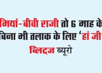 मियां-बीवी राजी तो 6 माह के बिना भी तलाक के लिए ‘हां जी’