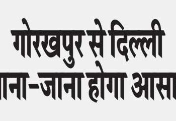 It will be easy to travel from Gorakhpur to Delhi