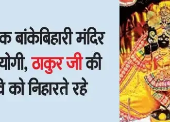 Yogi suddenly reached Banke Bihari temple, kept looking at the image of Thakur ji.