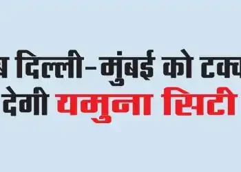 Now Yamuna City will compete with Delhi-Mumbai