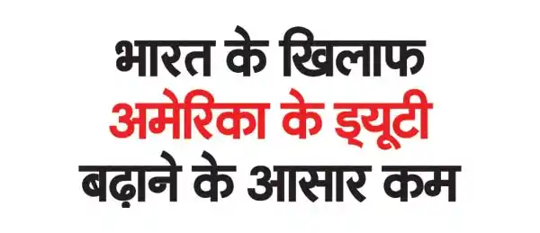 Chances of America increasing duty against India are low