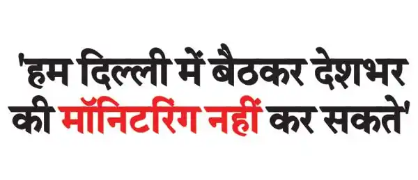 'We cannot monitor the entire country by sitting in Delhi'